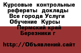 Курсовые, контрольные, рефераты, доклады - Все города Услуги » Обучение. Курсы   . Пермский край,Березники г.